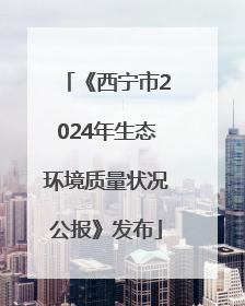 《西宁市2024年生态环境质量状况公报》发布
