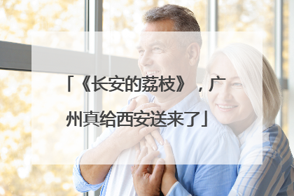 《长安的荔枝》，广州真给西安送来了
