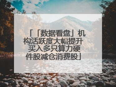 「数据看盘」机构活跃度大幅提升 买入多只算力硬件股减仓消费股