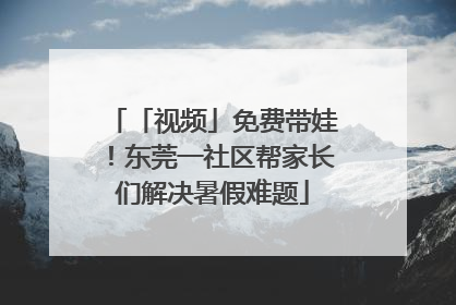 「视频」免费带娃！东莞一社区帮家长们解决暑假难题