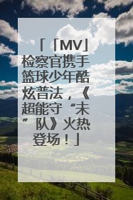 「MV」检察官携手篮球少年酷炫普法，《超能守“未”队》火热登场！