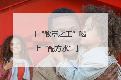 “牧草之王”喝上“配方水”