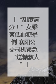 “甜度满分！”女乘客低血糖晕倒 襄阳公交司机紧急“送糖救人”