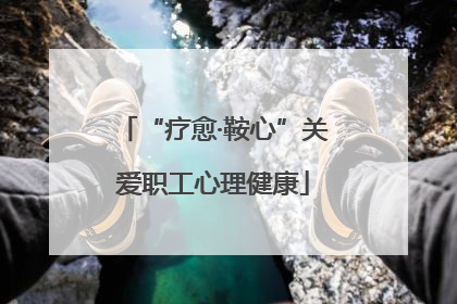 “疗愈·鞍心”关爱职工心理健康