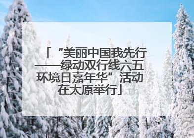 “美丽中国我先行——绿动双行线六五环境日嘉年华”活动在太原举行