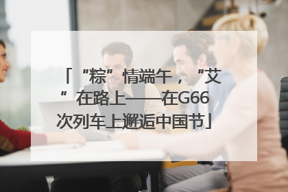 “粽”情端午，“艾”在路上——在G66次列车上邂逅中国节
