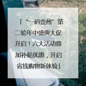 “一码贵州”第二轮年中盛典大促开启！六大活动叠加补贴优惠，开启省钱购物新体验