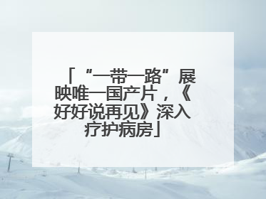 “一带一路”展映唯一国产片，《好好说再见》深入疗护病房