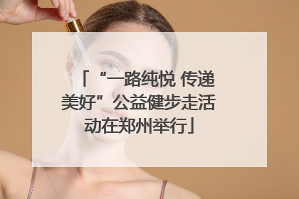 “一路纯悦 传递美好”公益健步走活动在郑州举行