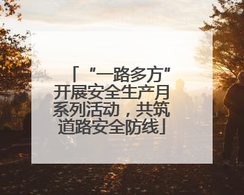 “一路多方”开展安全生产月系列活动，共筑道路安全防线