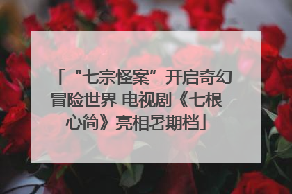 “七宗怪案”开启奇幻冒险世界 电视剧《七根心简》亮相暑期档