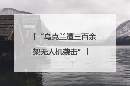 “乌克兰遭三百余架无人机袭击”