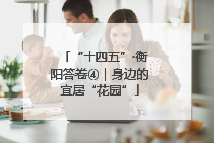 “十四五”·衡阳答卷④｜身边的宜居“花园”