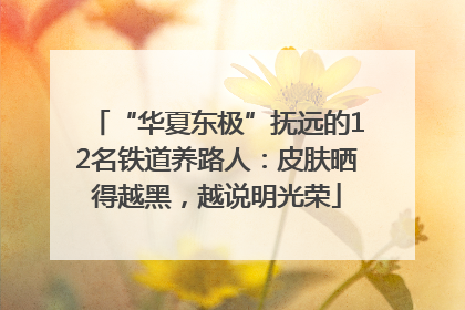 “华夏东极”抚远的12名铁道养路人：皮肤晒得越黑，越说明光荣