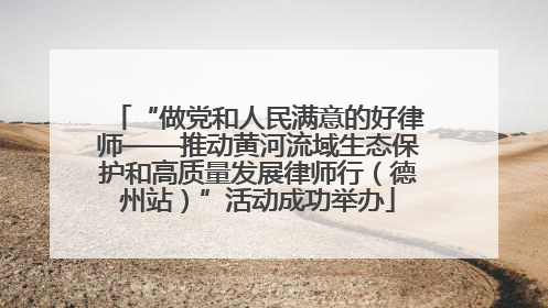 “做党和人民满意的好律师——推动黄河流域生态保护和高质量发展律师行（德州站）”活动成功举办