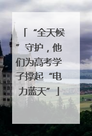 “全天候”守护，他们为高考学子撑起“电力蓝天”