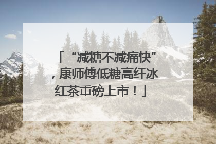 “减糖不减痛快”，康师傅低糖高纤冰红茶重磅上市！