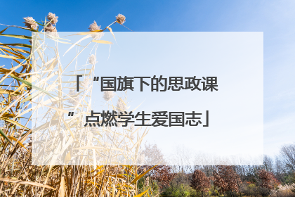 “国旗下的思政课”点燃学生爱国志