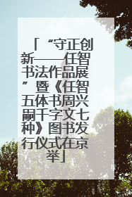 “守正创新——任智书法作品展”暨《任智五体书周兴嗣千字文七种》图书发行仪式在京举
