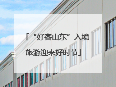 “好客山东”入境旅游迎来好时节