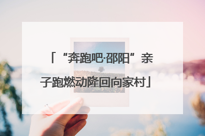“奔跑吧·邵阳”亲子跑燃动隆回向家村