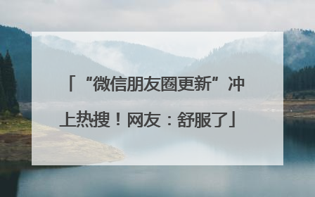 “微信朋友圈更新”冲上热搜！网友：舒服了