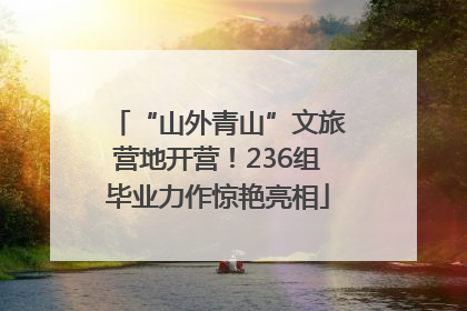 “山外青山”文旅营地开营！236组毕业力作惊艳亮相