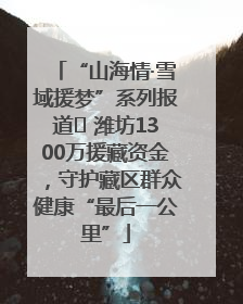 “山海情·雪域援梦”系列报道⑪ 潍坊1300万援藏资金，守护藏区群众健康“最后一公里”