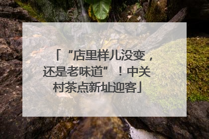 “店里样儿没变，还是老味道”！中关村茶点新址迎客