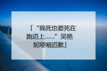 “我死也要死在跑道上……”吴艳妮哽咽道歉