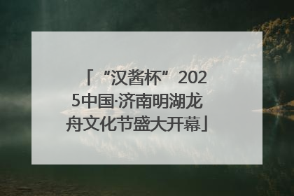 “汉酱杯”2025中国·济南明湖龙舟文化节盛大开幕