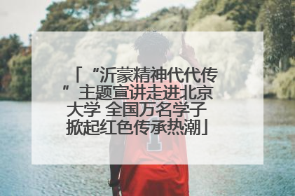 “沂蒙精神代代传”主题宣讲走进北京大学 全国万名学子掀起红色传承热潮