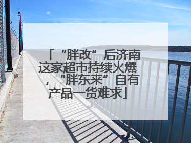 “胖改”后济南这家超市持续火爆，“胖东来”自有产品一货难求