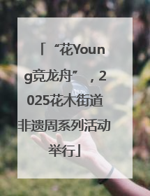 “花Young竞龙舟”，2025花木街道非遗周系列活动举行