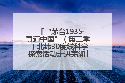 “茅台1935·寻道中国”（第三季）北纬30度线科学探索活动走进芜湖