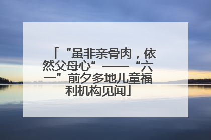 “虽非亲骨肉，依然父母心”——“六一”前夕多地儿童福利机构见闻