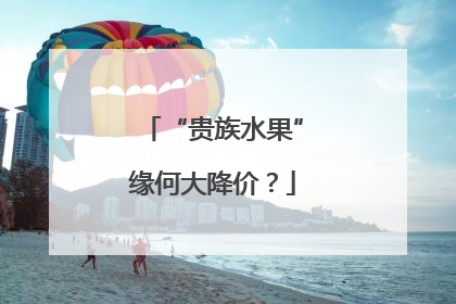 “贵族水果”缘何大降价？