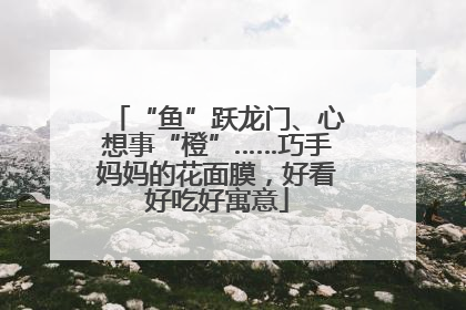 “鱼”跃龙门、心想事“橙”……巧手妈妈的花面膜，好看好吃好寓意