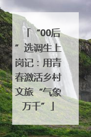 “00后”选调生上岗记：用青春激活乡村文旅“气象万千”