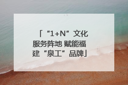“1+N”文化服务阵地 赋能福建“泉工”品牌
