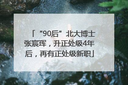 “90后”北大博士张宸珲，升正处级4年后，再有正处级新职