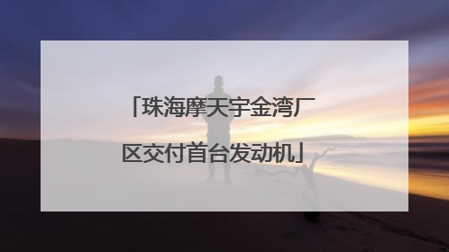 珠海摩天宇金湾厂区交付首台发动机