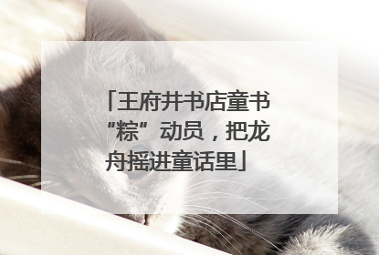 王府井书店童书“粽”动员，把龙舟摇进童话里