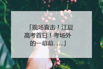 现场直击！江夏高考首日！考场外的一幕幕……