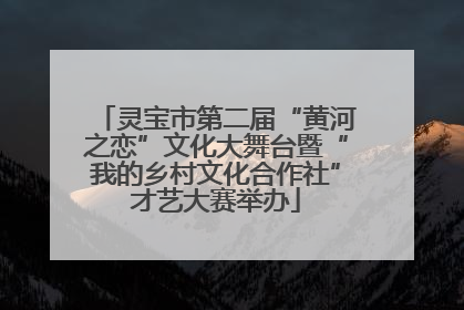 灵宝市第二届“黄河之恋”文化大舞台暨“我的乡村文化合作社”才艺大赛举办