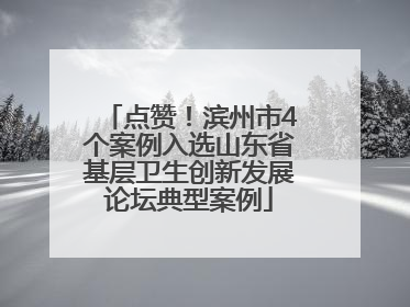 点赞！滨州市4个案例入选山东省基层卫生创新发展论坛典型案例