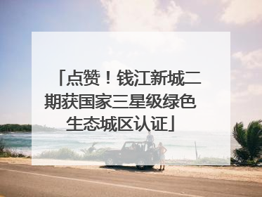 点赞！钱江新城二期获国家三星级绿色生态城区认证