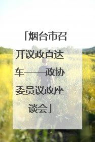烟台市召开议政直达车——政协委员议政座谈会