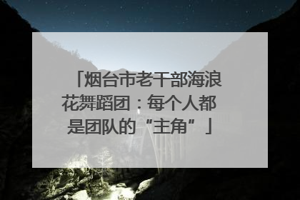 烟台市老干部海浪花舞蹈团：每个人都是团队的“主角”