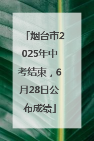 烟台市2025年中考结束，6月28日公布成绩